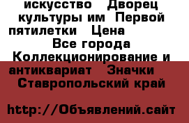 1.1) искусство : Дворец культуры им. Первой пятилетки › Цена ­ 1 900 - Все города Коллекционирование и антиквариат » Значки   . Ставропольский край